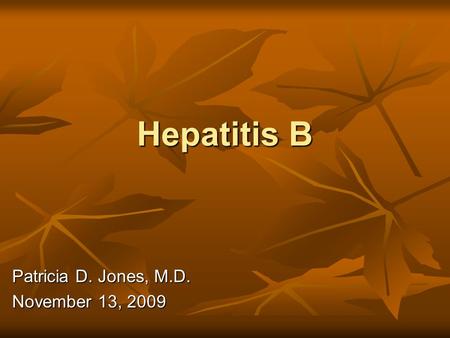 Hepatitis B Patricia D. Jones, M.D. November 13, 2009.