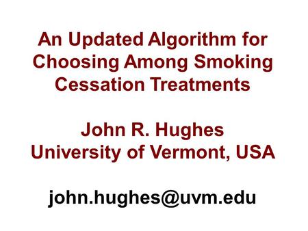 An Updated Algorithm for Choosing Among Smoking Cessation Treatments John R. Hughes University of Vermont, USA