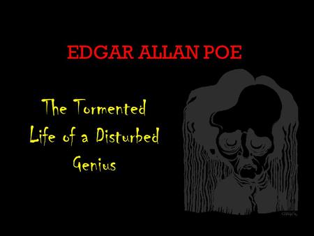 EDGAR ALLAN POE The Tormented Life of a Disturbed Genius.