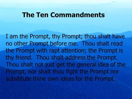 The Ten Commandments I am the Prompt, thy Prompt; thou shalt have no other Prompt before me. Thou shalt read the Prompt with rapt attention; the Prompt.