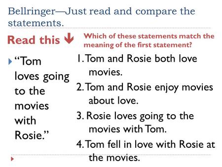 Bellringer—Just read and compare the statements. Read this  Which of these statements match the meaning of the first statement?  “Tom loves going to.