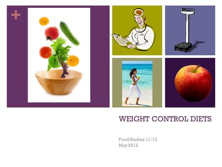 + WEIGHT CONTROL DIETS Food Studies 11/12 May 2012.