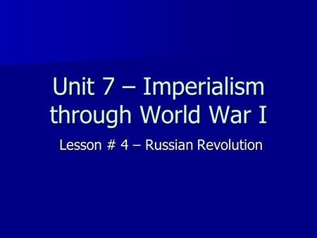 Unit 7 – Imperialism through World War I Lesson # 4 – Russian Revolution.
