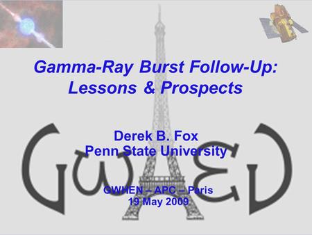 Gamma-Ray Burst Follow-Up: Lessons & Prospects Derek B. Fox Penn State University GWHEN – APC – Paris 19 May 2009.