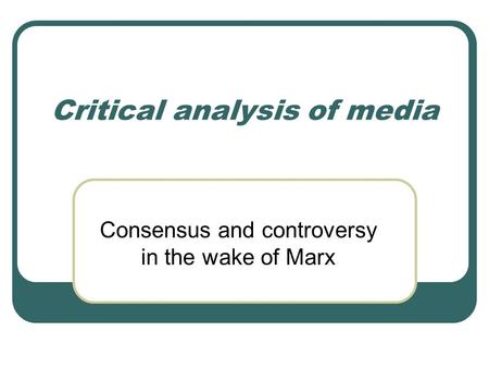 Critical analysis of media Consensus and controversy in the wake of Marx.