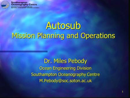 1 Autosub Mission Planning and Operations Dr. Miles Pebody Ocean Engineering Division Southampton Oceanography Centre