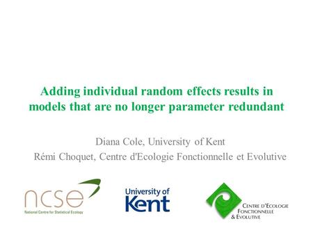 Adding individual random effects results in models that are no longer parameter redundant Diana Cole, University of Kent Rémi Choquet, Centre d'Ecologie.