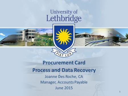 Procurement Card Process and Data Recovery Joanne Des Roche, CA Manager, Accounts Payable June 2015 1.