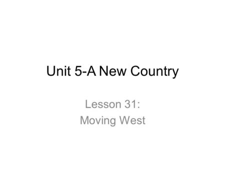 Unit 5-A New Country Lesson 31: Moving West.