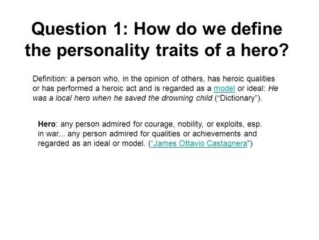 Question 1: How do we define the personality traits of a hero? Definition: a person who, in the opinion of others, has heroic qualities or has performed.