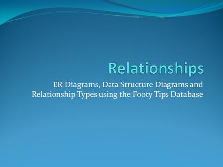ER Diagrams, Data Structure Diagrams and Relationship Types using the Footy Tips Database.