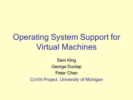 Operating System Support for Virtual Machines Sam King George Dunlap Peter Chen CoVirt Project, University of Michigan.