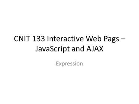 CNIT 133 Interactive Web Pags – JavaScript and AJAX Expression.