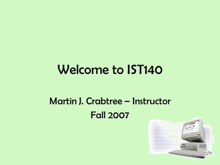 Welcome to IST140 Martin J. Crabtree – Instructor Fall 2007.