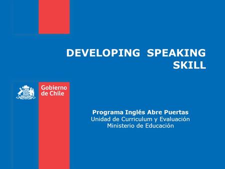 DEVELOPING SPEAKING SKILL Programa Inglés Abre Puertas Unidad de Curriculum y Evaluación Ministerio de Educación.