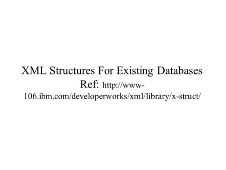XML Structures For Existing Databases Ref:  106.ibm.com/developerworks/xml/library/x-struct/