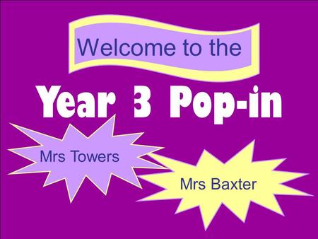 Year 3 Pop-in Mrs Towers Mrs Baxter Welcome to the.