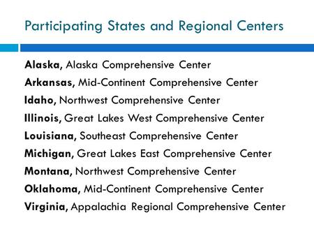 Participating States and Regional Centers Alaska, Alaska Comprehensive Center Arkansas, Mid-Continent Comprehensive Center Idaho, Northwest Comprehensive.