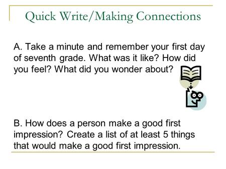 Quick Write/Making Connections A. Take a minute and remember your first day of seventh grade. What was it like? How did you feel? What did you wonder about?