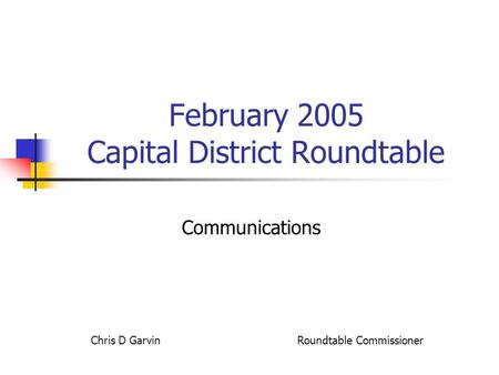 February 2005 Capital District Roundtable Communications Chris D Garvin Roundtable Commissioner.