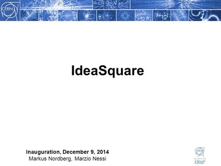 Inauguration, December 9, 2014 Markus Nordberg, Marzio Nessi IdeaSquare.
