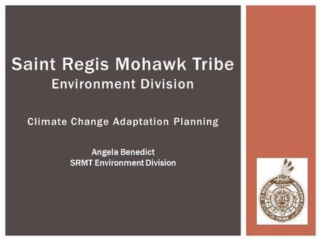 Climate Change Adaptation Planning Saint Regis Mohawk Tribe Environment Division Angela Benedict SRMT Environment Division.