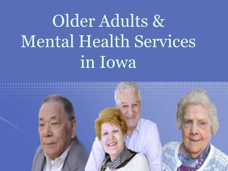 Older Adults & Mental Health Services in Iowa. OVERVIEW The Business Case The Historical Record Vision for the Future.