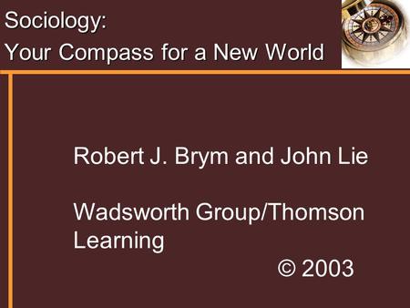 Sociology: Your Compass for a New World Robert J. Brym and John Lie Wadsworth Group/Thomson Learning © 2003.