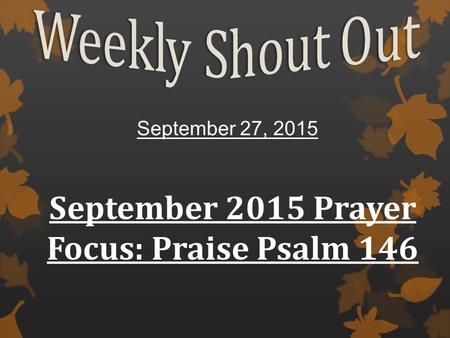September 27, 2015 September 2015 Prayer Focus: Praise Psalm 146.