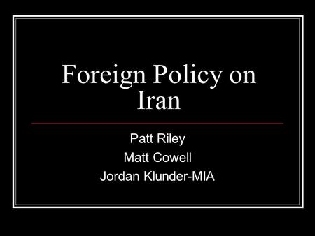 Foreign Policy on Iran Patt Riley Matt Cowell Jordan Klunder-MIA.