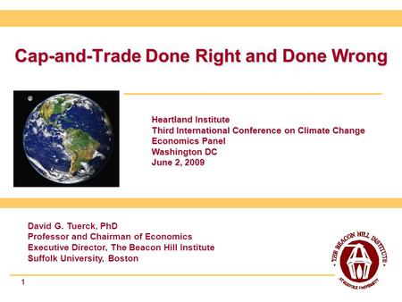 1 Cap-and-Trade Done Right and Done Wrong 1 David G. Tuerck, PhD Professor and Chairman of Economics Executive Director, The Beacon Hill Institute Suffolk.