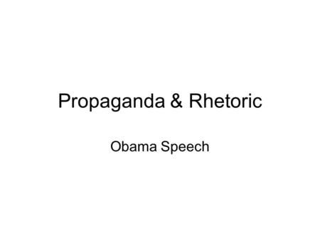 Propaganda & Rhetoric Obama Speech. Definition-Propaganda A specific type of message presentation, aimed at serving an agenda. Even if the message conveys.