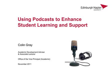 Using Podcasts to Enhance Student Learning and Support Colin Gray Academic Development Adviser & Associate Lecturer Office of the Vice Principal (Academic)