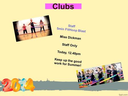Clubs Staff 5min FitHoop Blast Miss Dickman Staff Only Today, 12.40pm Keep up the good work for Summer!