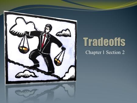 Chapter 1 Section 2. Section 2 – tradeoffs Tradeoffs – sacrificing one good or service to purchase another. Individuals, families, businesses, and societies.