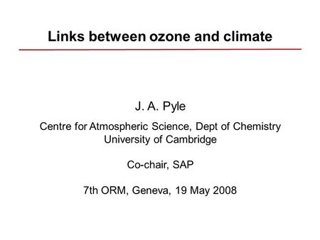 Links between ozone and climate J. A. Pyle Centre for Atmospheric Science, Dept of Chemistry University of Cambridge Co-chair, SAP 7th ORM, Geneva, 19.