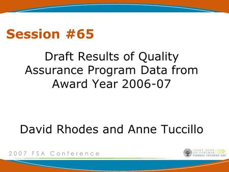 Session #65 Draft Results of Quality Assurance Program Data from Award Year 2006-07 David Rhodes and Anne Tuccillo.