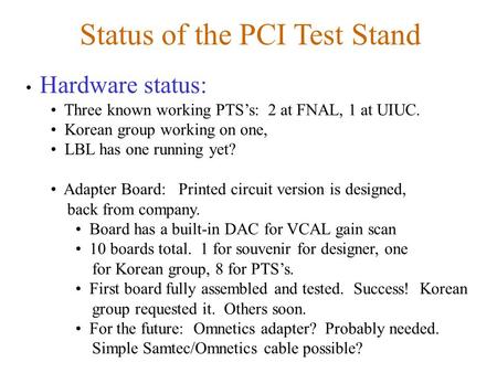 Status of the PCI Test Stand Hardware status: Three known working PTS’s: 2 at FNAL, 1 at UIUC. Korean group working on one, LBL has one running yet? Adapter.
