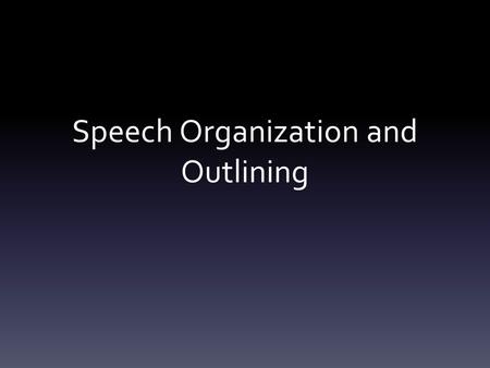 Speech Organization and Outlining. Two Types of Outlines Preparation vs. Speaking.
