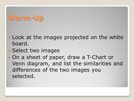 Warm-Up Look at the images projected on the white board. Select two images On a sheet of paper, draw a T-Chart or Venn diagram, and list the similarities.