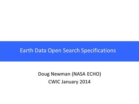 Earth Data Open Search Specifications Doug Newman (NASA ECHO) CWIC January 2014.