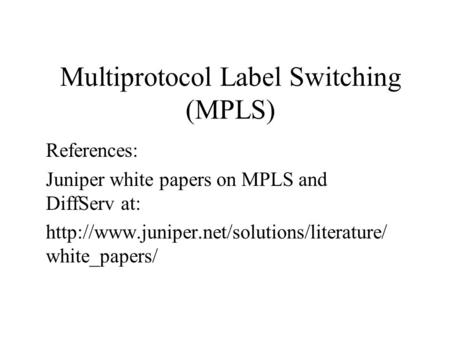 Multiprotocol Label Switching (MPLS) References: Juniper white papers on MPLS and DiffServ at:  white_papers/