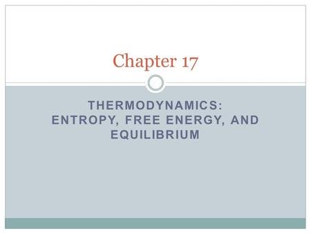 THERMODYNAMICS: ENTROPY, FREE ENERGY, AND EQUILIBRIUM Chapter 17.