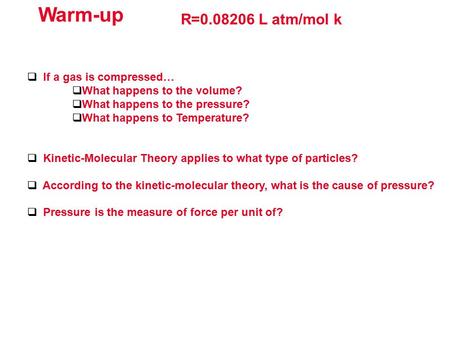 Warm-up R=0.08206 L atm/mol k  If a gas is compressed…  What happens to the volume?  What happens to the pressure?  What happens to Temperature? 
