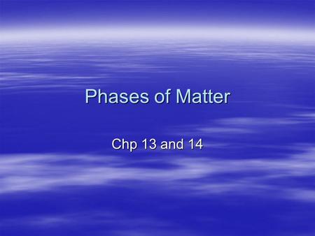 Phases of Matter Chp 13 and 14. Phases of Matter  Solid – molecules are held tightly together by intermolecular forces, molecules move slowly  Liquid.