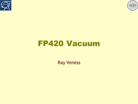 FP420 Vacuum Ray Veness. Contents o What is FP420? o How would it be installed in the LHC? o What would it look like? o What are the issues/interest for.