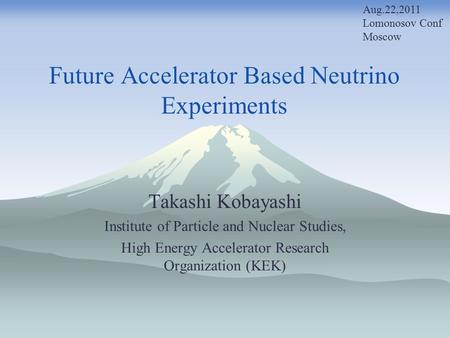 Future Accelerator Based Neutrino Experiments Takashi Kobayashi Institute of Particle and Nuclear Studies, High Energy Accelerator Research Organization.