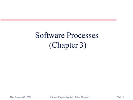 ©Ian Sommerville 2000 Software Engineering, 6th edition. Chapter 1 Slide 1 Software Processes (Chapter 3)
