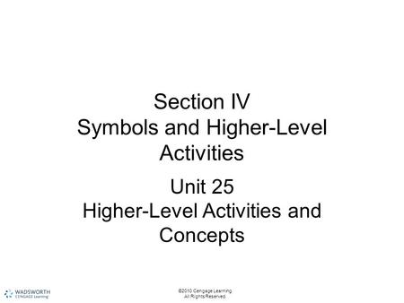 ©2010 Cengage Learning. All Rights Reserved. Section IV Symbols and Higher-Level Activities Unit 25 Higher-Level Activities and Concepts.