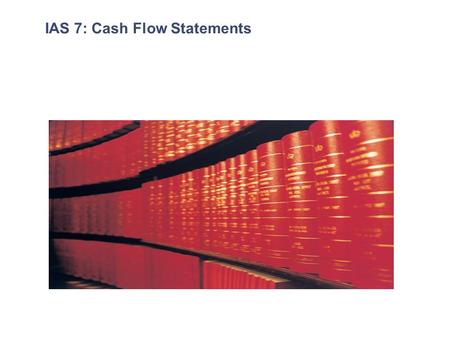 IAS 7: Cash Flow Statements. Agenda 1.Objective and Scope 2.Definitions 3.Direct and Indirect method 4.Operating activities, Investing activities, Financing.